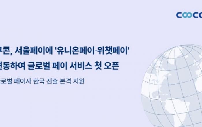 쿠콘, 서울페이에 ‘유니온페이·위챗페이’ 연동해 글로벌 페이 서비스 첫 오픈… 글로벌 페이사 한국 진출 본격 지원